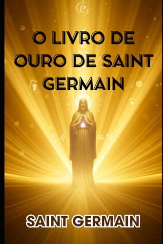 O Livro de Ouro de Saint Germain - Saint Germain: The Golden Obook of Saint Germain - Saint Germain von Independently published