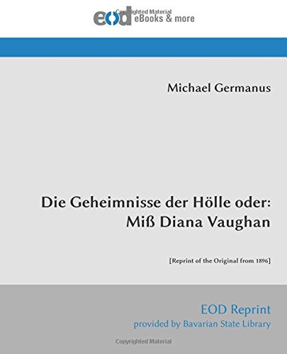 Die Geheimnisse der Hölle oder: Miß Diana Vaughan: [Reprint of the Original from 1896]