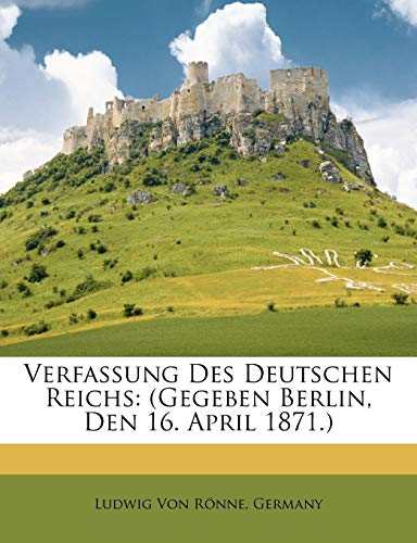 Verfassung Des Deutschen Reichs: (Gegeben Berlin, Den 16. April 1871.)