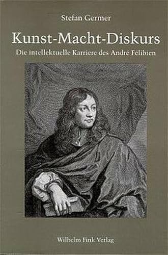 Kunst, Macht, Diskurs: Die intellektuelle Karriere des André Félibien im Frankreich von Louis XIV. von Fink Wilhelm GmbH + Co.KG