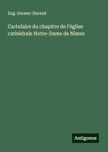 Cartulaire du chapitre de l'église cathédrale Notre-Dame de Nîmes von Antigonos Verlag