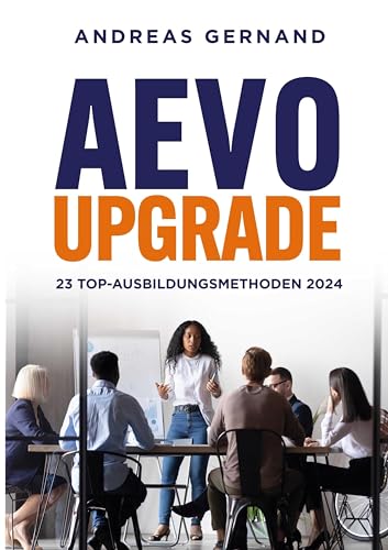 AEVO-Upgrade: 23 Top-Ausbildungsmethoden 2024: Ausbildung der Ausbilder nach dem neuen AEVO-Rahmenplan ab Juli 2024 AEVO-Upgrade: 23 Top-Ausbildungsmethoden 2024: Ausbildung der Ausbilder nach dem neuen AEVO-Rahmenplan ab Juli 2024