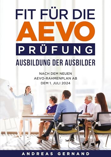 Fit für die AEVO-Prüfung - Ausbildung der Ausbilder: Nach dem neuen AEVO-Rahmenplan ab dem 1. Juli 2024