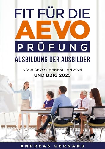 Fit für die Aevo-Prüfung - Ausbildung der Ausbilder: Nach AEVO-Rahmenplan 2024 und BBiG 2025 von BoD – Books on Demand