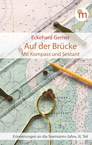Auf der Brücke. Mit Kompass und Sextant: Erinnerungen an die Seemanns-Jahre, III. Teil (memorabilia)