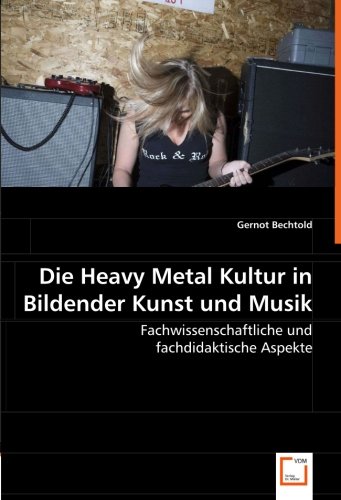 Die Heavy Metal Kultur in Bildender Kunst und Musik: Fachwissenschaftliche und fachdidaktische Aspekte von VDM Verlag Dr. Müller