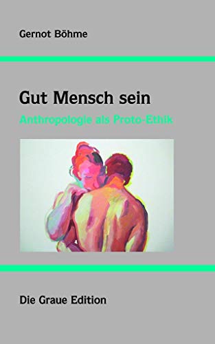 Gut Mensch sein: Anthropologie als Proto-Ethik