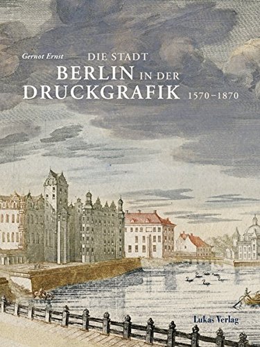 Die Stadt Berlin in der Druckgrafik: Band I: 1570–1870 Die Stadt Berlin in der Druckgrafik: Band I: 1570–1870 von Lukas Verlag für Kunst- und Geistesgeschichte