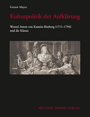 Kulturpolitik der Aufklärung. Wenzel Anton von Kaunitz-Rietberg (1711–1794) und die Künste (Stendaler Winckelmann-Forschungen)