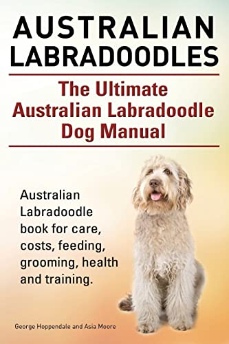 Australian Labradoodles. The Ultimate Australian Labradoodle Dog Manual. Australian Labradoodle book for care, costs, feeding, grooming, health and training. von Imb Publishing