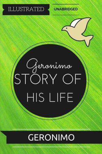 Geronimo's Story Of His Life: By Geronimo : Illustrated & Unabridged