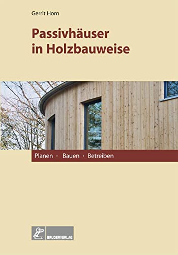 Passivhäuser in Holzbauweise: Planen, Bauen, Betreiben von Bruderverlag GmbH