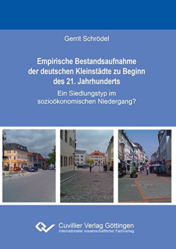 Empirische Bestandsaufnahme der deutschen Kleinstädte zu Beginn des 21. Jahrhunderts: Ein Siedlungstyp im sozioökonomischen Niedergang? Empirische Bestandsaufnahme der deutschen Kleinstädte zu Beginn des 21. Jahrhunderts: Ein Siedlungstyp im sozioökonomischen Niedergang? von Cuvillier Verlag