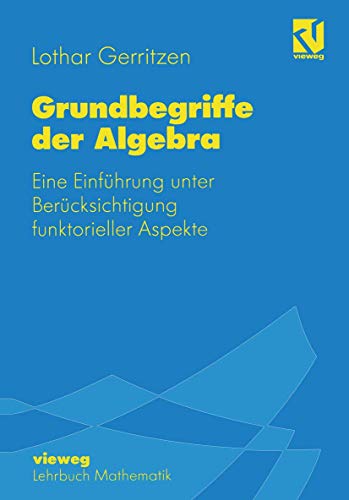 Grundbegriffe der Algebra: Eine Einführung unter Berücksichtigung funktorieller Aspekte Grundbegriffe der Algebra: Eine Einführung unter Berücksichtigung funktorieller Aspekte von Vieweg+Teubner Verlag