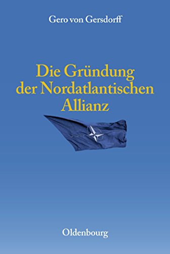 Die Gründung der Nordatlantischen Allianz (Entstehung und Probleme des Atlantischen Bündnisses, 7, Band 7) von De Gruyter Oldenbourg