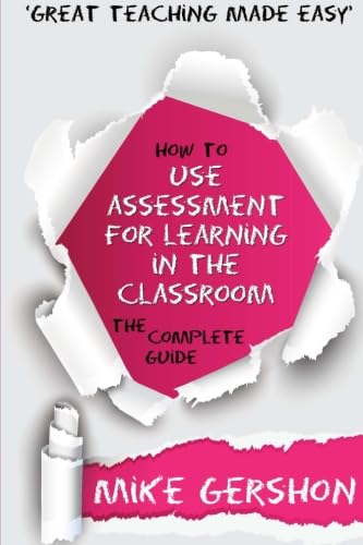 How to use Assessment for Learning in the Classroom: The Complete Guide (The 'How To...' Great Classroom Teaching Series, Band 2)