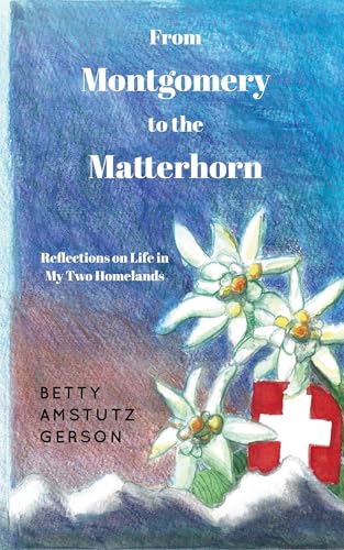 From Montgomery to the Matterhorn: A Personal, Political and Historical Account of Life in My Two Homelands From Montgomery to the Matterhorn: A Personal, Political and Historical Account of Life in My Two Homelands