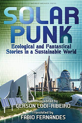 Solarpunk: Ecological and Fantastical Stories in a Sustainable World von World Weaver Press