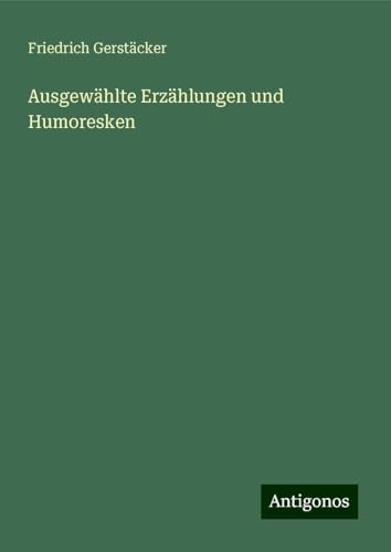 Ausgewählte Erzählungen und Humoresken Ausgewählte Erzählungen und Humoresken von Antigonos Verlag