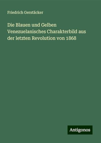 Die Blauen und Gelben Venezuelanisches Charakterbild aus der letzten Revolution von 1868 Die Blauen und Gelben Venezuelanisches Charakterbild aus der letzten Revolution von 1868 von Antigonos Verlag