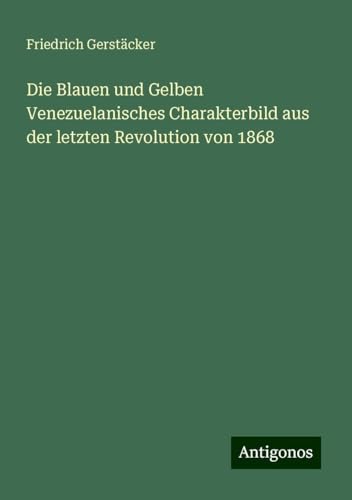 Die Blauen und Gelben Venezuelanisches Charakterbild aus der letzten Revolution von 1868 Die Blauen und Gelben Venezuelanisches Charakterbild aus der letzten Revolution von 1868 von Antigonos Verlag