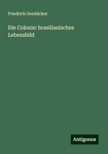 Die Colonie: brasilianisches Lebensbild Die Colonie: brasilianisches Lebensbild von Antigonos Verlag