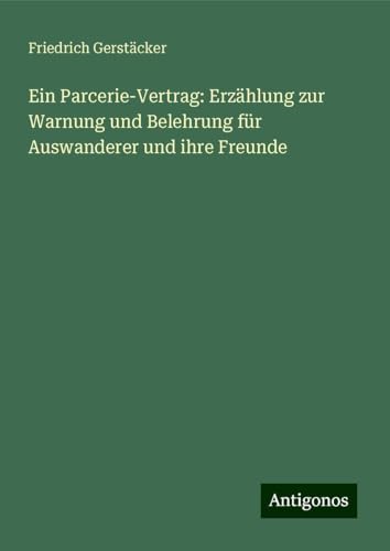 Ein Parcerie-Vertrag: Erzählung zur Warnung und Belehrung für Auswanderer und ihre Freunde Ein Parcerie-Vertrag: Erzählung zur Warnung und Belehrung für Auswanderer und ihre Freunde von Antigonos Verlag