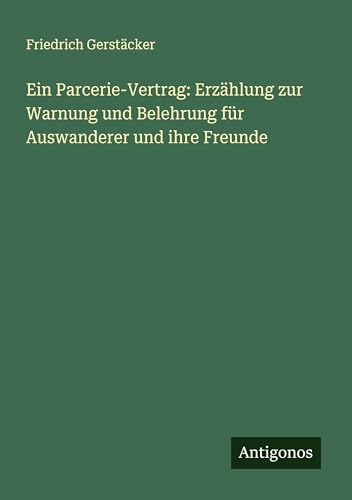 Ein Parcerie-Vertrag: Erzählung zur Warnung und Belehrung für Auswanderer und ihre Freunde Ein Parcerie-Vertrag: Erzählung zur Warnung und Belehrung für Auswanderer und ihre Freunde von Antigonos Verlag