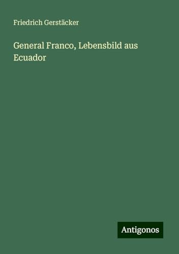 General Franco, Lebensbild aus Ecuador General Franco, Lebensbild aus Ecuador von Antigonos Verlag