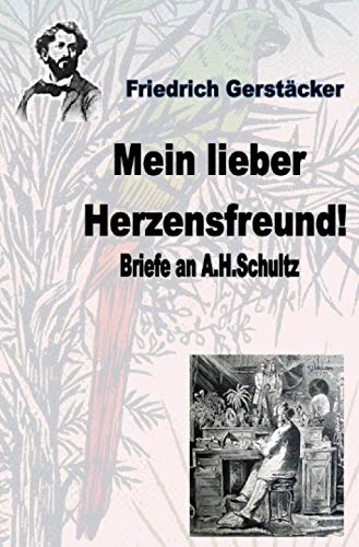 Mein lieber Herzensfreund!: Briefe an A.H.Schultz (Werkausgabe Friedrich Gerstäcker Ausgabe letzter Hand)