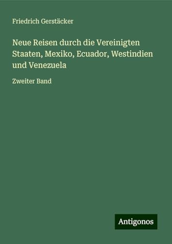 Neue Reisen durch die Vereinigten Staaten, Mexiko, Ecuador, Westindien und Venezuela: Zweiter Band Neue Reisen durch die Vereinigten Staaten, Mexiko, Ecuador, Westindien und Venezuela: Zweiter Band von Antigonos Verlag