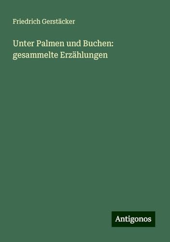 Unter Palmen und Buchen: gesammelte Erzählungen Unter Palmen und Buchen: gesammelte Erzählungen von Antigonos Verlag