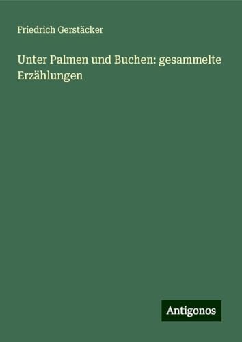 Unter Palmen und Buchen: gesammelte Erzählungen Unter Palmen und Buchen: gesammelte Erzählungen von Antigonos Verlag
