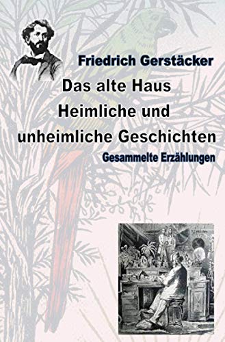 Das alte Haus. Heimliche und unheimliche Geschichten: Gesammelte Erzählungen (Werkausgabe Friedrich Gerstäcker Ausgabe letzter Hand) Das alte Haus. Heimliche und unheimliche Geschichten: Gesammelte Erzählungen (Werkausgabe Friedrich Gerstäcker Ausgabe letzter Hand)