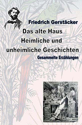 Das alte Haus. Heimliche und unheimliche Geschichten: Gesammelte Erzählungen (Werkausgabe Friedrich Gerstäcker Ausgabe letzter Hand)