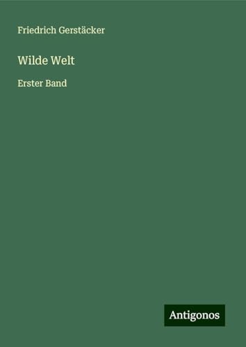 Wilde Welt: Erster Band Wilde Welt: Erster Band von Antigonos Verlag