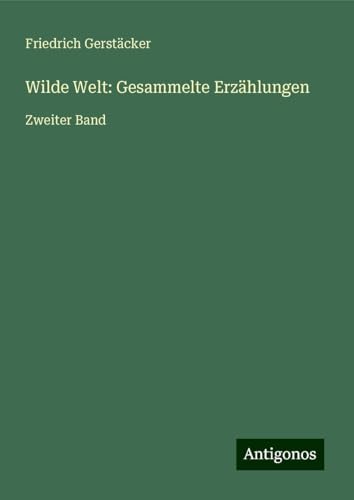 Wilde Welt: Gesammelte Erzählungen: Zweiter Band Wilde Welt: Gesammelte Erzählungen: Zweiter Band von Antigonos Verlag