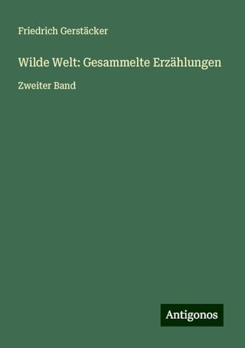 Wilde Welt: Gesammelte Erzählungen: Zweiter Band Wilde Welt: Gesammelte Erzählungen: Zweiter Band von Antigonos Verlag