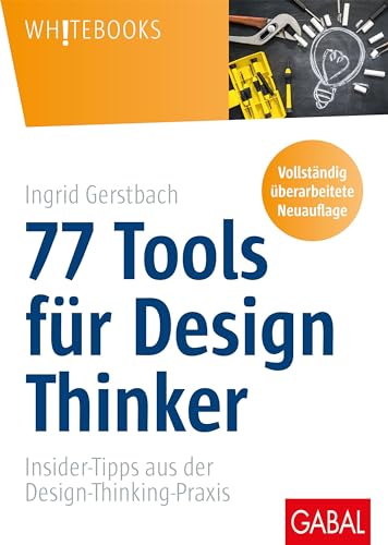 77 Tools für Design Thinker: Insider-Tipps aus der Design-Thinking-Praxis (Whitebooks)