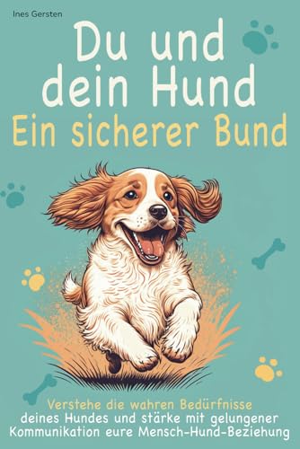 Du und dein Hund - Ein sicherer Bund: Verstehe die wahren Bedürfnisse deines Hundes und stärke mit liebevollem Vertrauen & gelungener Kommunikation eure glückliche Mensch-Hund-Beziehung