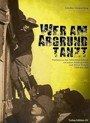 Wer am Abgrund tanzt: Notizen zu den Münchner Jahren zwischen Räterepublik und Hitler-Putsch 1919 - 1923 Wer am Abgrund tanzt: Notizen zu den Münchner Jahren zwischen Räterepublik und Hitler-Putsch 1919 - 1923