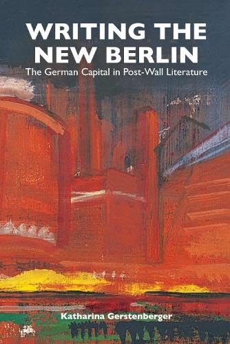 Writing the New Berlin: The German Capital in Post-Wall Literature (Studies in German Literature, Linguistics, & Culture, Band 21)