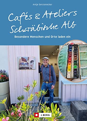 Ausflugsziele Deutschland: Cafés und Ateliers – Schwäbische Alb: Menschen und Orte laden ein. Reiseführer zu besonderen Köstlichkeiten und spannenden Kunstwerken in Baden-Württemberg.