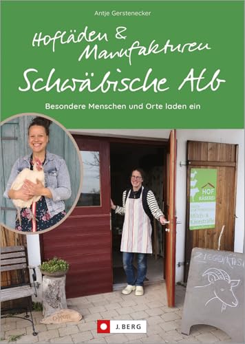 Hofläden und Manufakturen Schwäbische Alb: Besondere Menschen und Orte laden ein. Regional einkaufen auf der Schwäbischen Alb. Ein Schwäbische-Alb-Guide für besondere Orte. Hofläden und Manufakturen Schwäbische Alb: Besondere Menschen und Orte laden ein. Regional einkaufen auf der Schwäbischen Alb. Ein Schwäbische-Alb-Guide für besondere Orte. von J.Berg