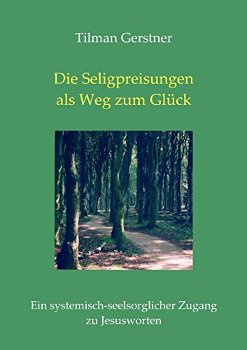 Die Seligpreisungen als Weg zum Glück: Ein systemisch-seelsorglicher Zugang zu Jesusworten von Books on Demand GmbH