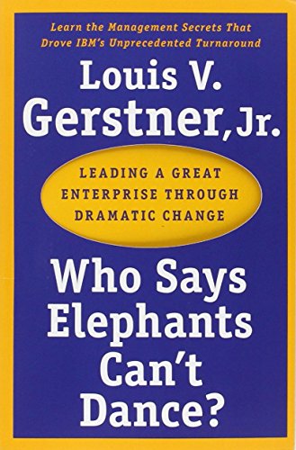 Who Says Elephants Can't Dance?: Leading A Great Enterprise Through Dramatic Change