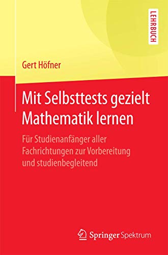 Mit Selbsttests gezielt Mathematik lernen: Für Studienanfänger aller Fachrichtungen zur Vorbereitung und studienbegleitend von Springer Spektrum