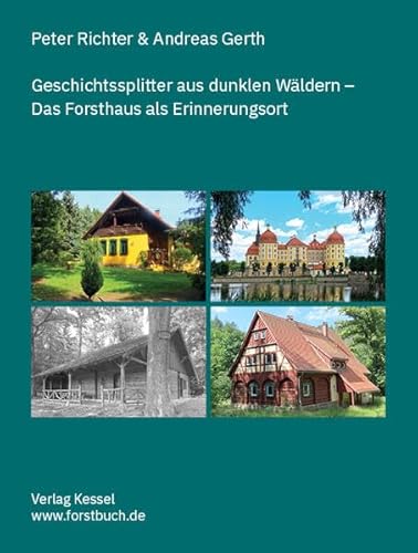 Geschichtssplitter aus dunklen Wäldern: Das Forsthaus als Erinnerungsort von Kessel, Norbert