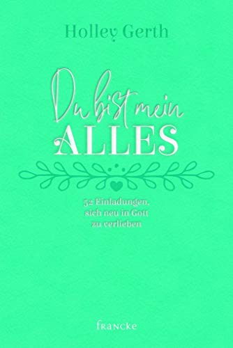 Du bist mein Alles: 52 Einladungen, sich neu in Gott zu verlieben