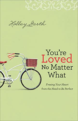 You're Loved No Matter What: Freeing Your Heart From The Need To Be Perfect